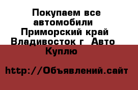Покупаем все автомобили - Приморский край, Владивосток г. Авто » Куплю   